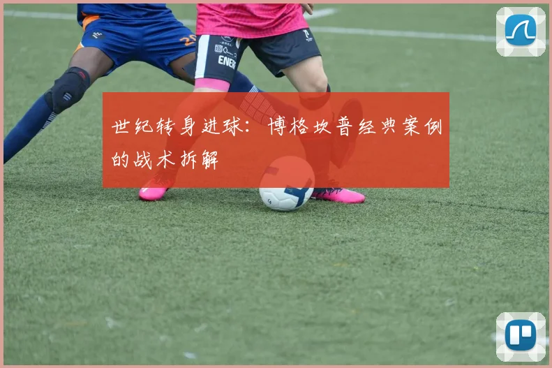 世纪转身进球：博格坎普经典案例的战术拆解