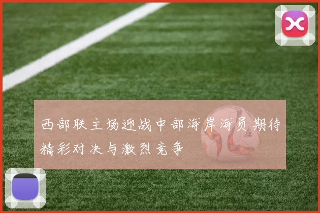 西部联主场迎战中部海岸海员期待精彩对决与激烈竞争