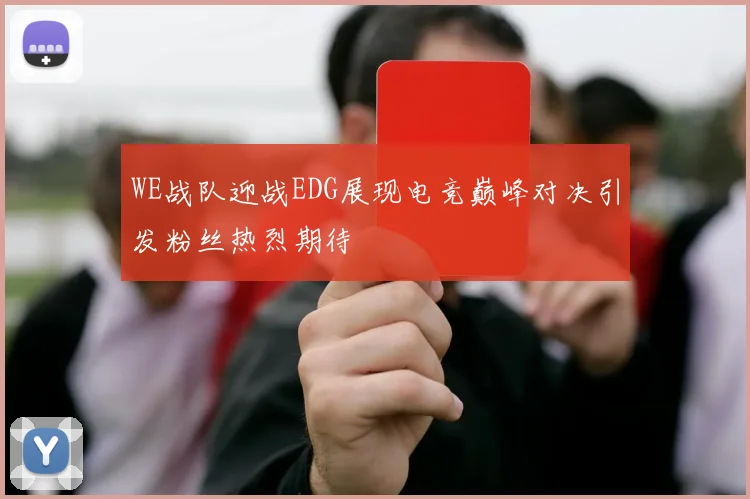 WE战队迎战EDG展现电竞巅峰对决引发粉丝热烈期待