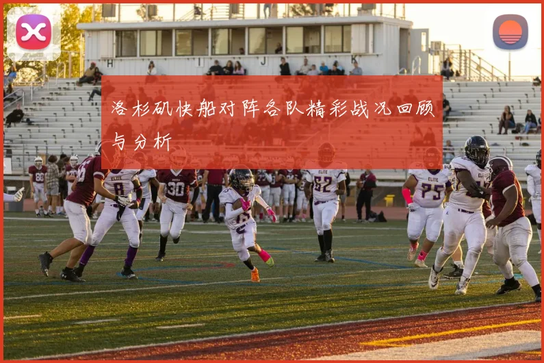 洛杉矶快船对阵各队精彩战况回顾与分析