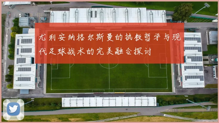 尤利安纳格尔斯曼的执教哲学与现代足球战术的完美融合探讨