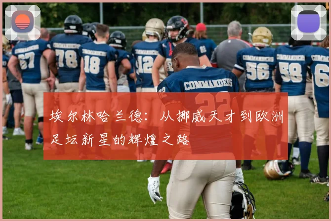 埃尔林哈兰德：从挪威天才到欧洲足坛新星的辉煌之路