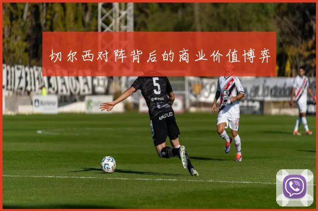 切尔西对阵背后的商业价值博弈