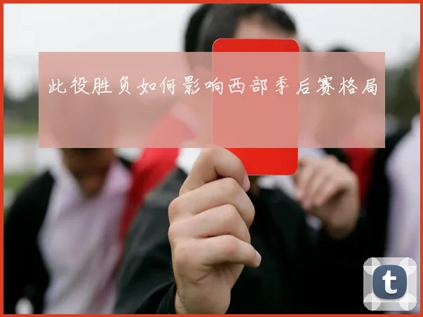 此役胜负如何影响西部季后赛格局