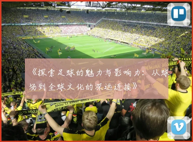 《探索足球的魅力与影响力：从球场到全球文化的深远连接》