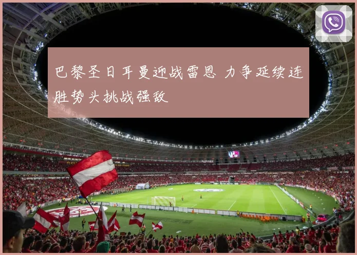 巴黎圣日耳曼迎战雷恩 力争延续连胜势头挑战强敌