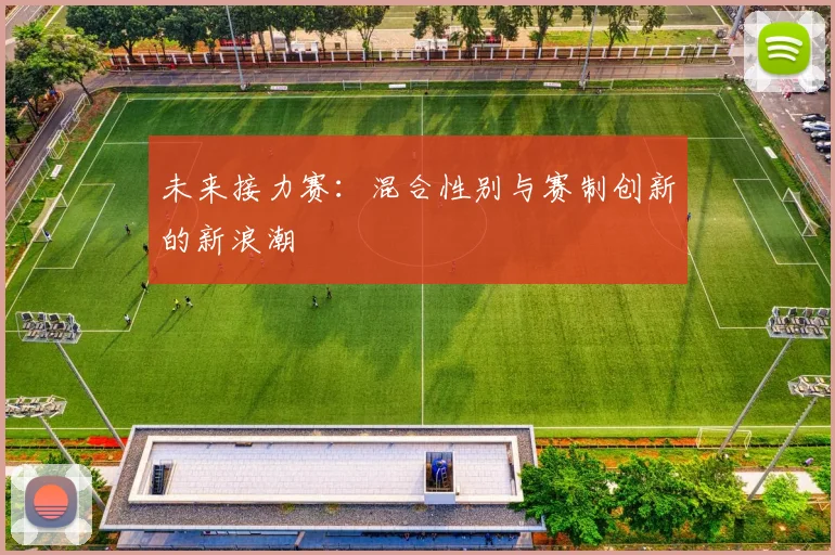 未来接力赛：混合性别与赛制创新的新浪潮