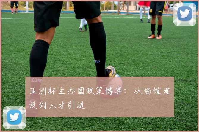 亚洲杯主办国政策博弈：从场馆建设到人才引进