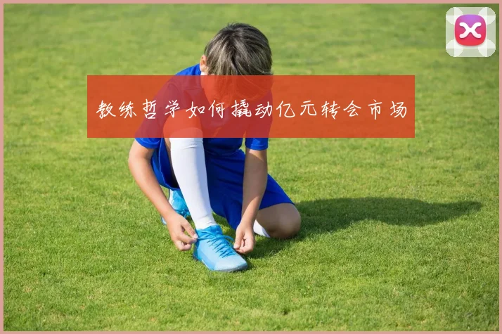 教练哲学如何撬动亿元转会市场