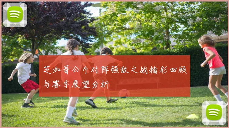 芝加哥公牛对阵强敌之战精彩回顾与赛季展望分析