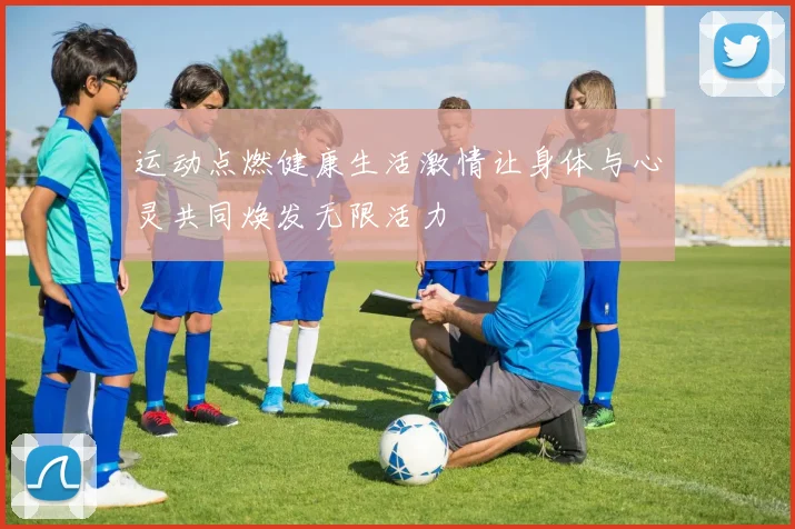 运动点燃健康生活激情让身体与心灵共同焕发无限活力
