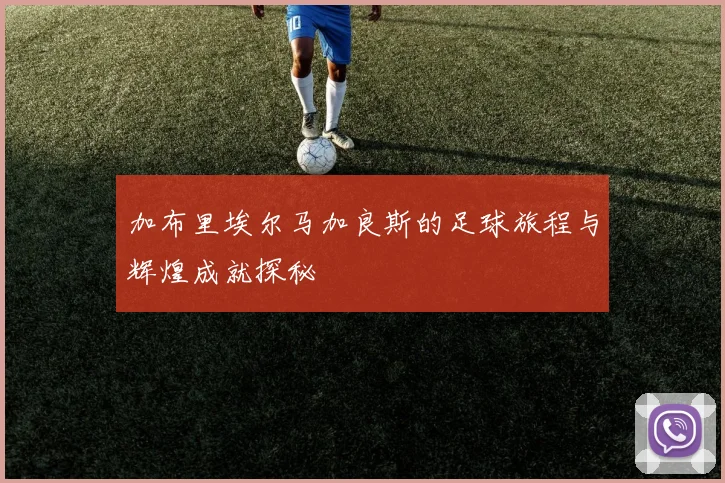 加布里埃尔马加良斯的足球旅程与辉煌成就探秘