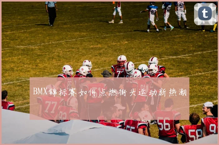 BMX锦标赛如何点燃街头运动新热潮